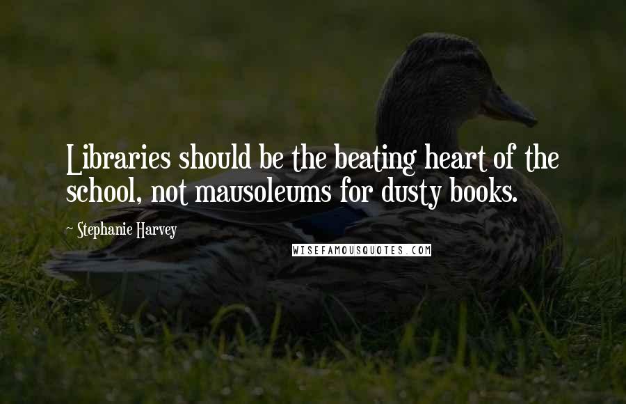 Stephanie Harvey Quotes: Libraries should be the beating heart of the school, not mausoleums for dusty books.