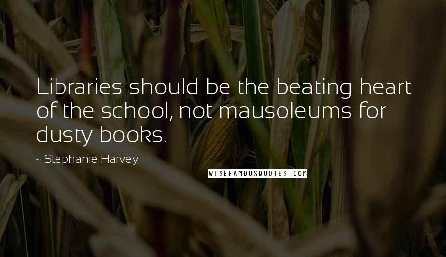 Stephanie Harvey Quotes: Libraries should be the beating heart of the school, not mausoleums for dusty books.