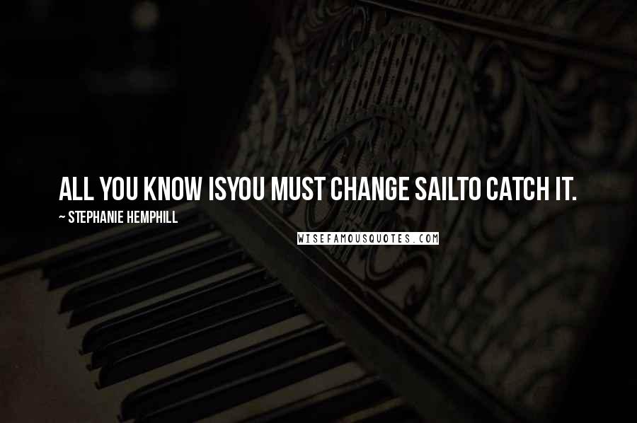 Stephanie Hemphill Quotes: All you know isyou must change sailto catch it.