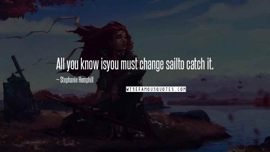 Stephanie Hemphill Quotes: All you know isyou must change sailto catch it.