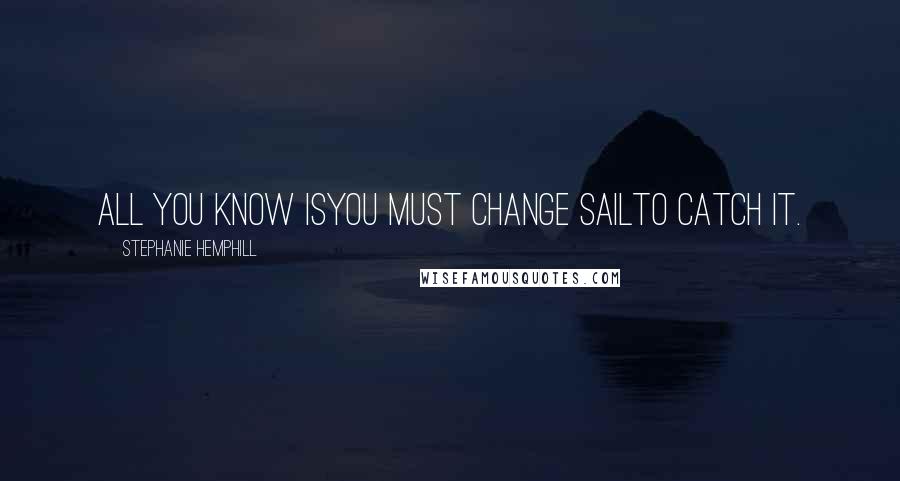 Stephanie Hemphill Quotes: All you know isyou must change sailto catch it.