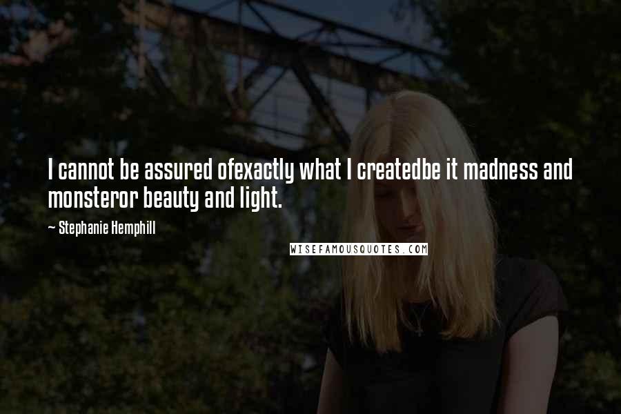 Stephanie Hemphill Quotes: I cannot be assured ofexactly what I createdbe it madness and monsteror beauty and light.