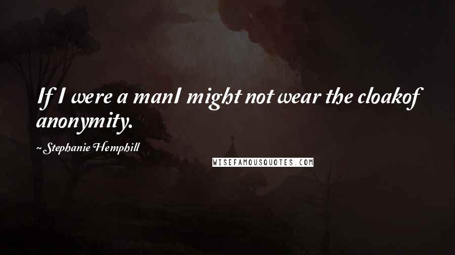 Stephanie Hemphill Quotes: If I were a manI might not wear the cloakof anonymity.