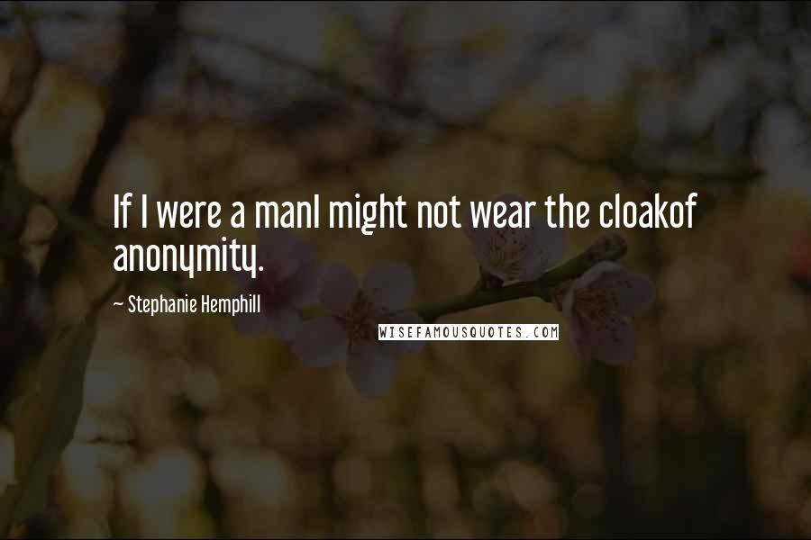 Stephanie Hemphill Quotes: If I were a manI might not wear the cloakof anonymity.