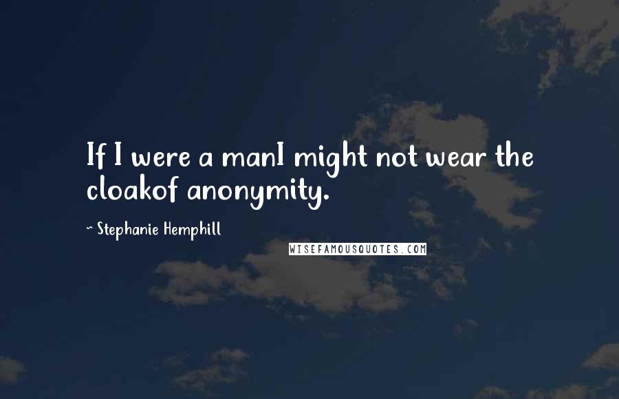 Stephanie Hemphill Quotes: If I were a manI might not wear the cloakof anonymity.