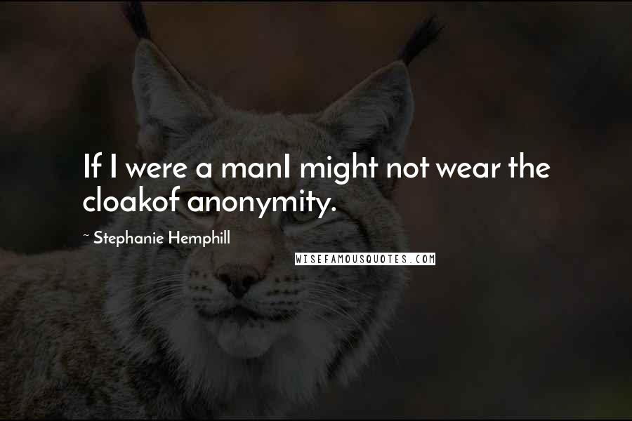 Stephanie Hemphill Quotes: If I were a manI might not wear the cloakof anonymity.