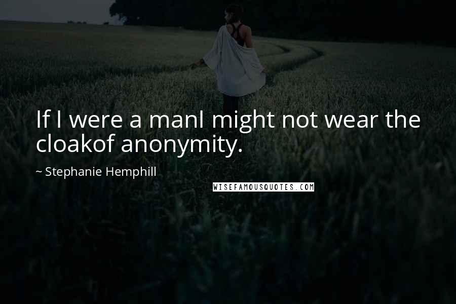 Stephanie Hemphill Quotes: If I were a manI might not wear the cloakof anonymity.