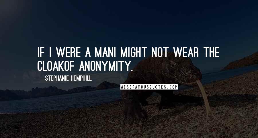 Stephanie Hemphill Quotes: If I were a manI might not wear the cloakof anonymity.