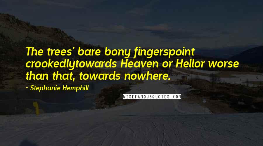 Stephanie Hemphill Quotes: The trees' bare bony fingerspoint crookedlytowards Heaven or Hellor worse than that, towards nowhere.