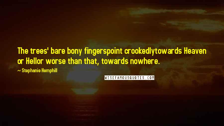 Stephanie Hemphill Quotes: The trees' bare bony fingerspoint crookedlytowards Heaven or Hellor worse than that, towards nowhere.