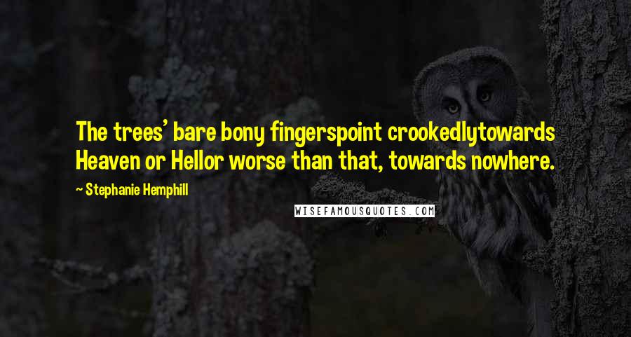 Stephanie Hemphill Quotes: The trees' bare bony fingerspoint crookedlytowards Heaven or Hellor worse than that, towards nowhere.