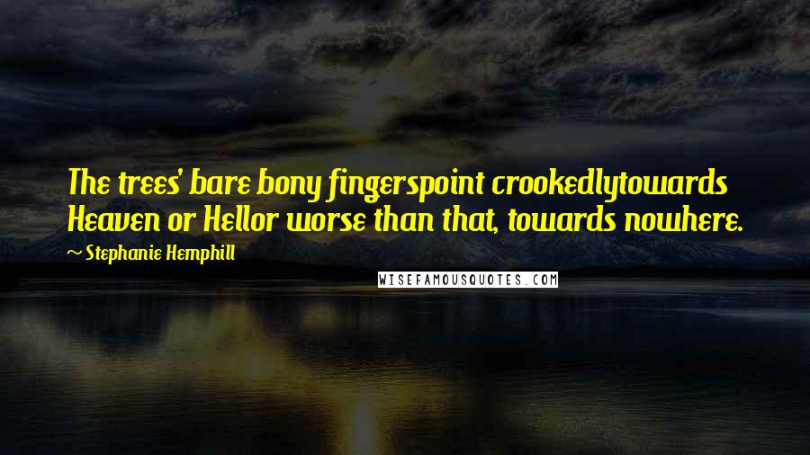 Stephanie Hemphill Quotes: The trees' bare bony fingerspoint crookedlytowards Heaven or Hellor worse than that, towards nowhere.