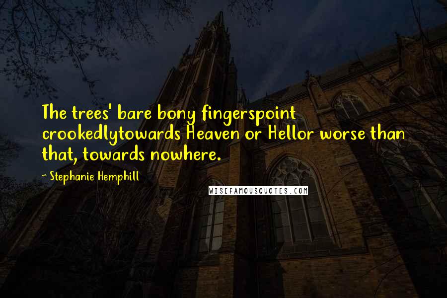 Stephanie Hemphill Quotes: The trees' bare bony fingerspoint crookedlytowards Heaven or Hellor worse than that, towards nowhere.