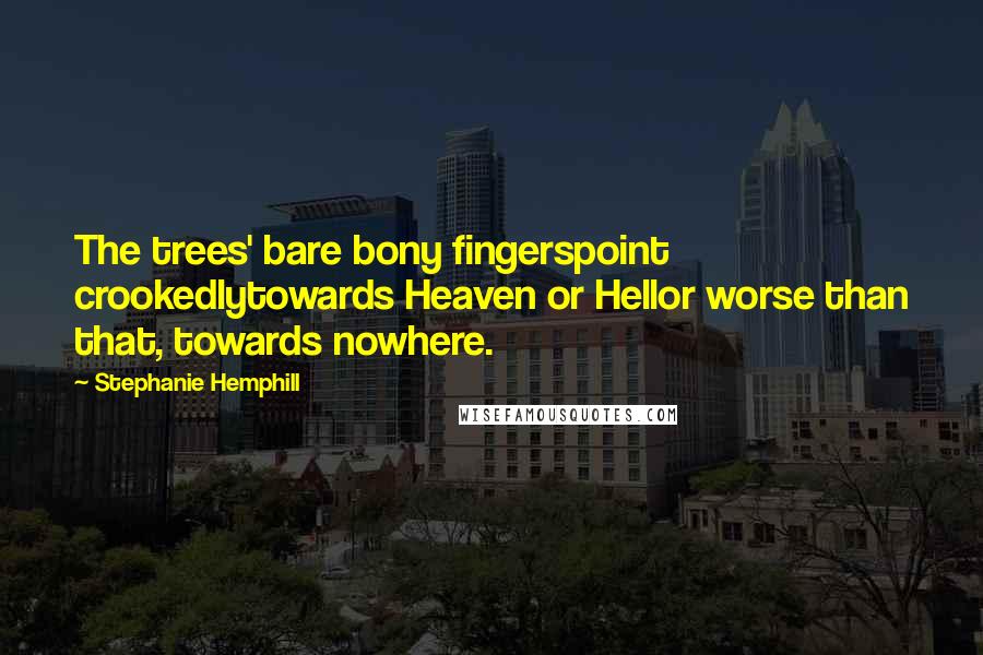Stephanie Hemphill Quotes: The trees' bare bony fingerspoint crookedlytowards Heaven or Hellor worse than that, towards nowhere.