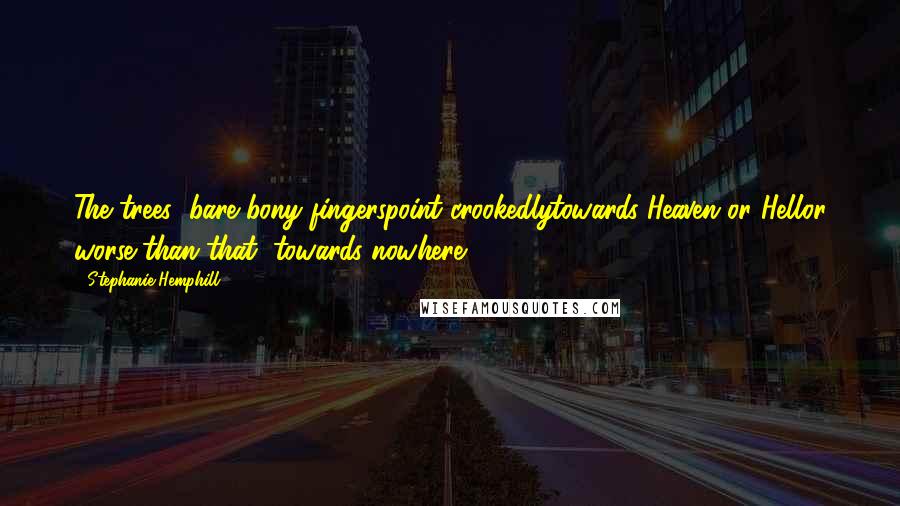 Stephanie Hemphill Quotes: The trees' bare bony fingerspoint crookedlytowards Heaven or Hellor worse than that, towards nowhere.