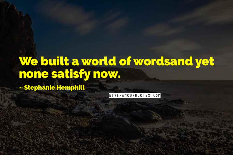 Stephanie Hemphill Quotes: We built a world of wordsand yet none satisfy now.