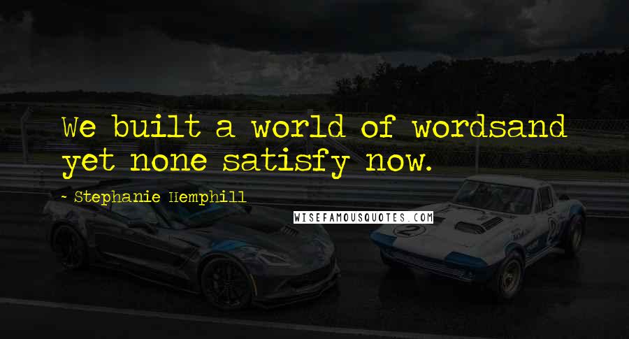 Stephanie Hemphill Quotes: We built a world of wordsand yet none satisfy now.