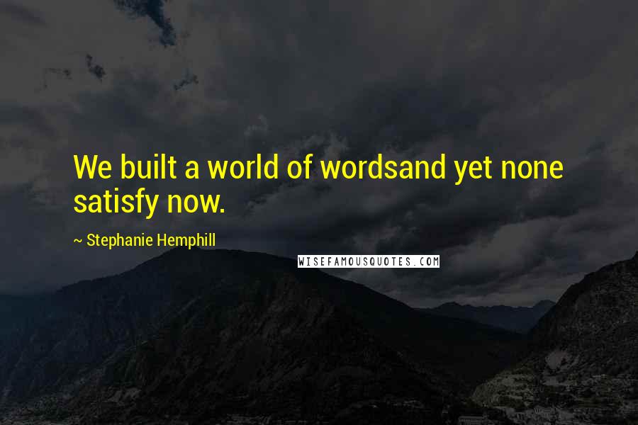 Stephanie Hemphill Quotes: We built a world of wordsand yet none satisfy now.