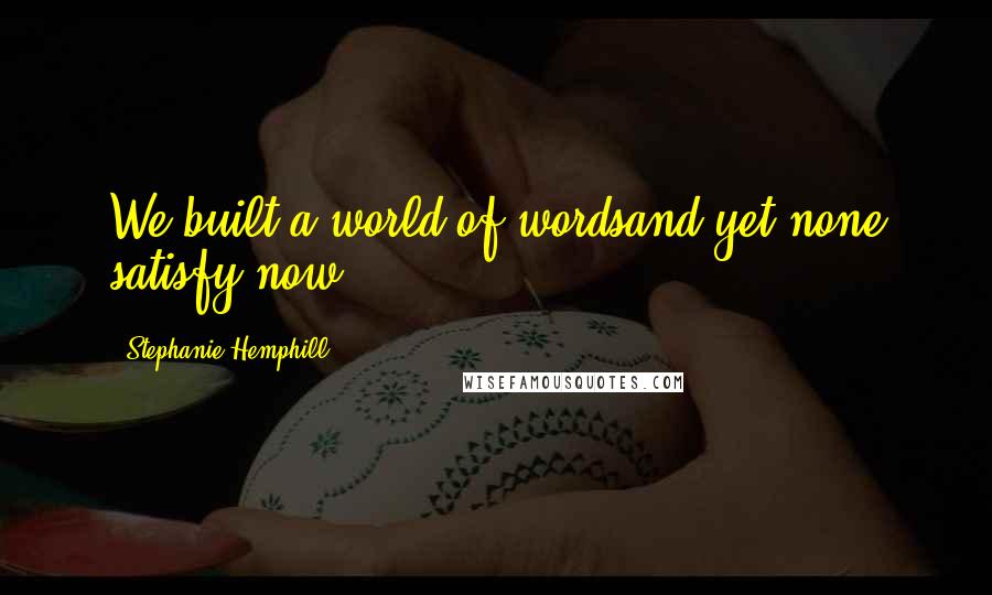 Stephanie Hemphill Quotes: We built a world of wordsand yet none satisfy now.