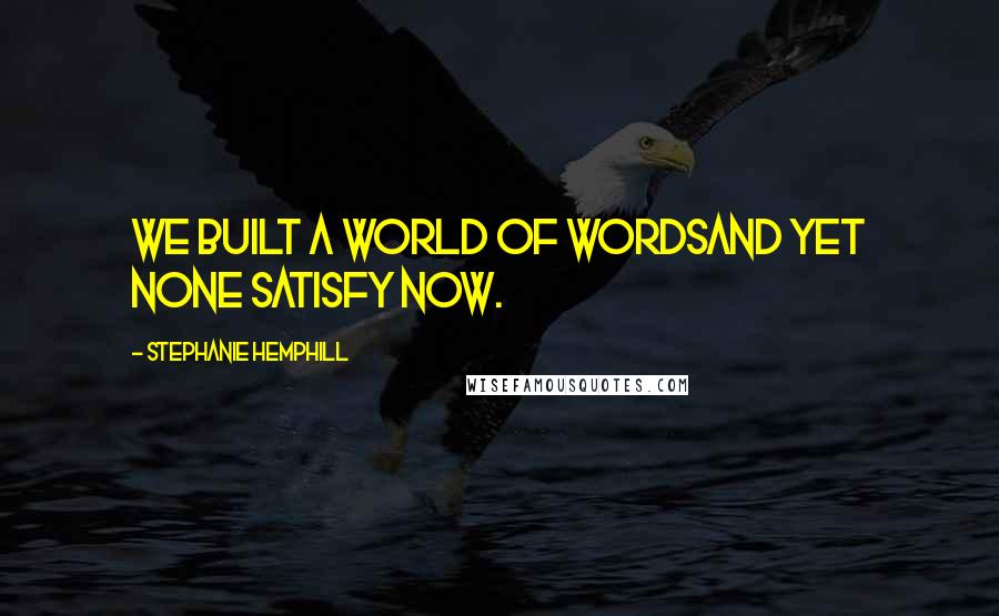 Stephanie Hemphill Quotes: We built a world of wordsand yet none satisfy now.