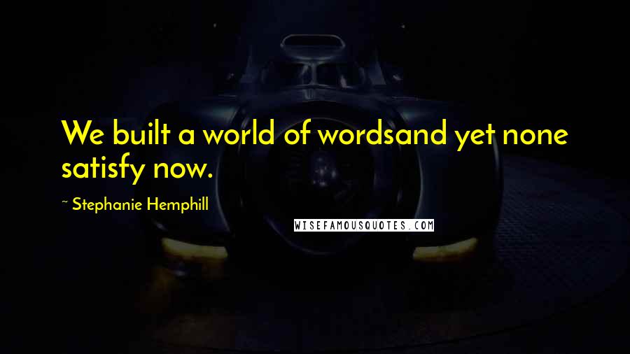 Stephanie Hemphill Quotes: We built a world of wordsand yet none satisfy now.