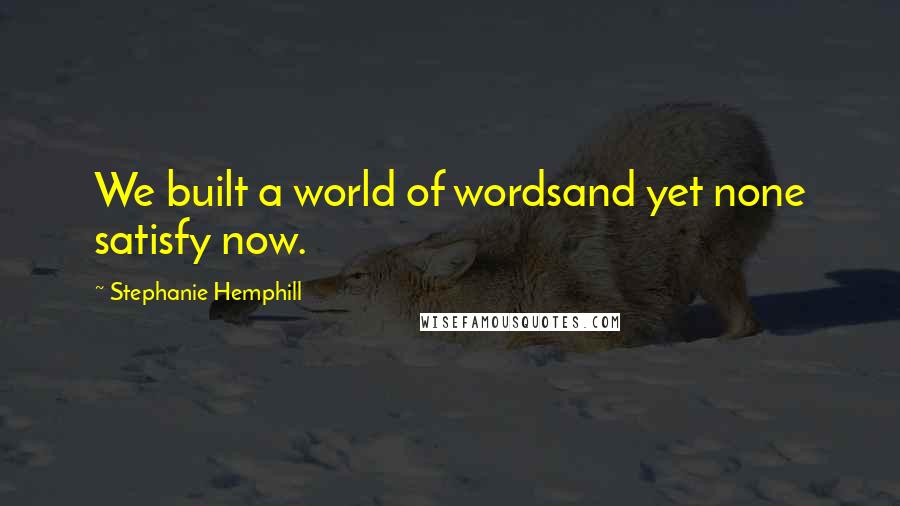 Stephanie Hemphill Quotes: We built a world of wordsand yet none satisfy now.