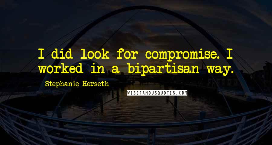 Stephanie Herseth Quotes: I did look for compromise. I worked in a bipartisan way.