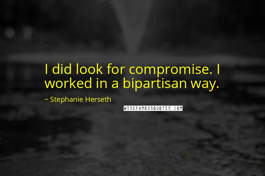 Stephanie Herseth Quotes: I did look for compromise. I worked in a bipartisan way.