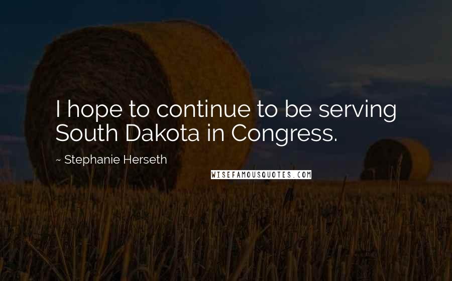 Stephanie Herseth Quotes: I hope to continue to be serving South Dakota in Congress.