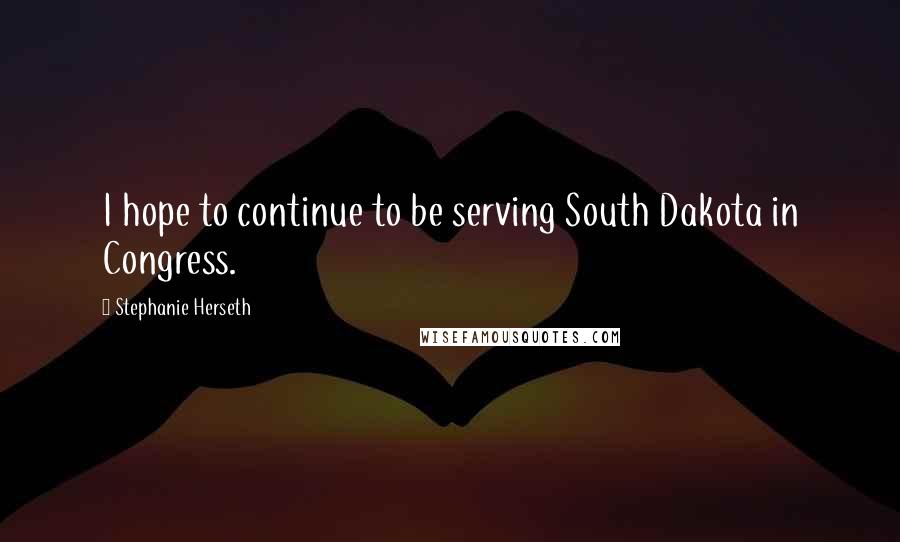 Stephanie Herseth Quotes: I hope to continue to be serving South Dakota in Congress.