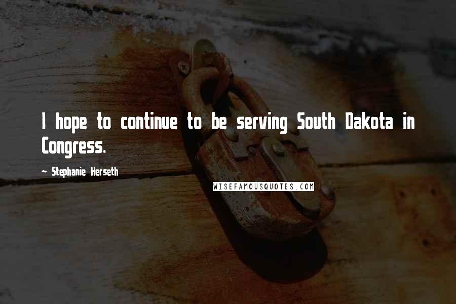Stephanie Herseth Quotes: I hope to continue to be serving South Dakota in Congress.