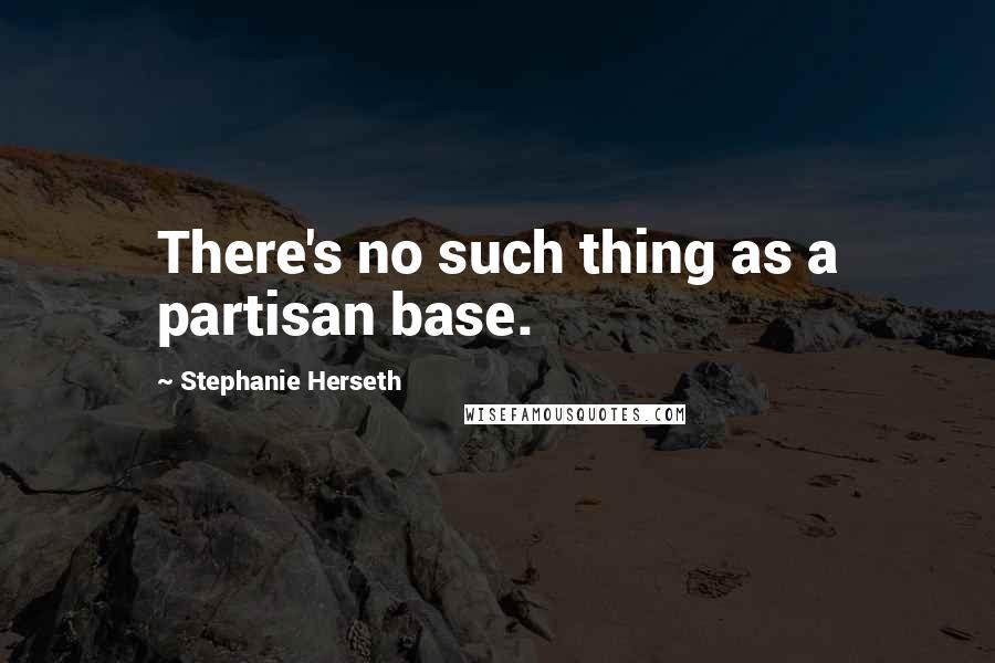 Stephanie Herseth Quotes: There's no such thing as a partisan base.