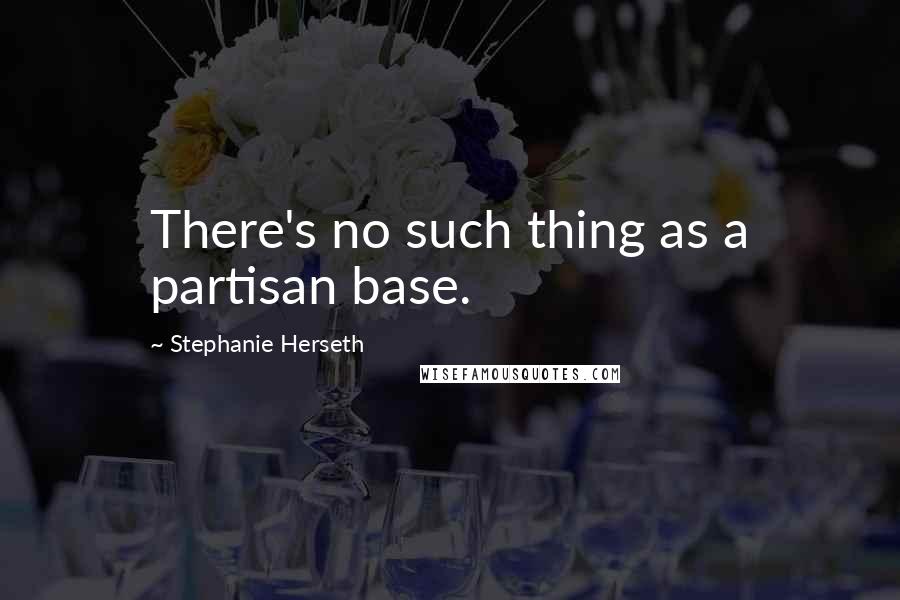 Stephanie Herseth Quotes: There's no such thing as a partisan base.