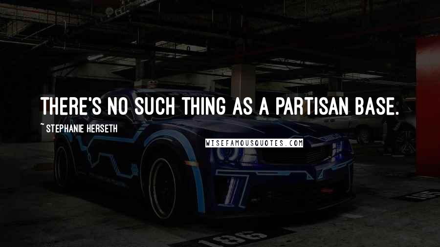 Stephanie Herseth Quotes: There's no such thing as a partisan base.