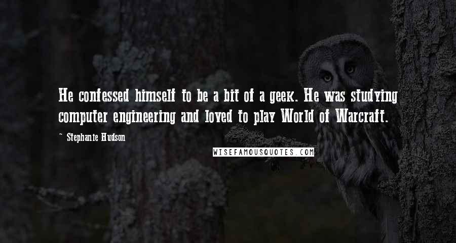 Stephanie Hudson Quotes: He confessed himself to be a bit of a geek. He was studying computer engineering and loved to play World of Warcraft.
