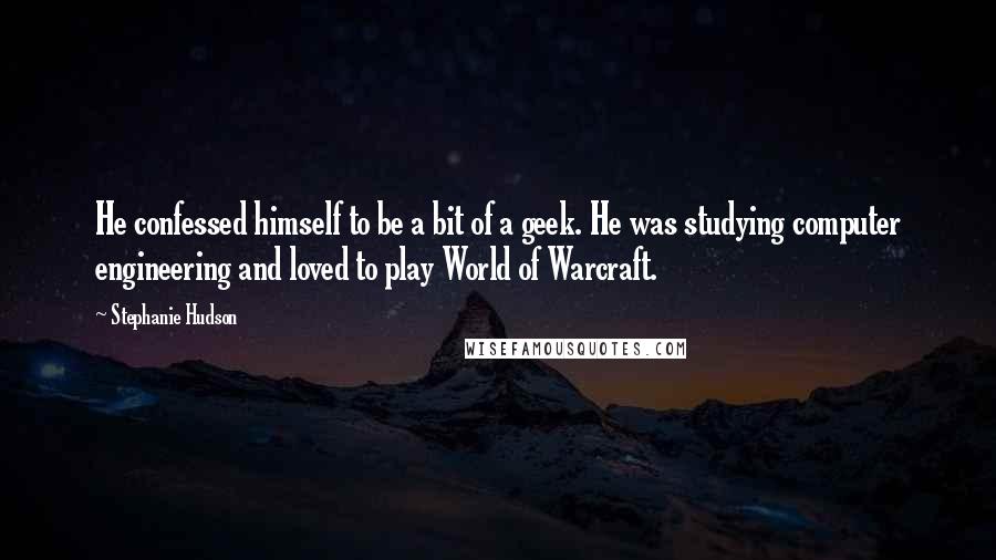 Stephanie Hudson Quotes: He confessed himself to be a bit of a geek. He was studying computer engineering and loved to play World of Warcraft.