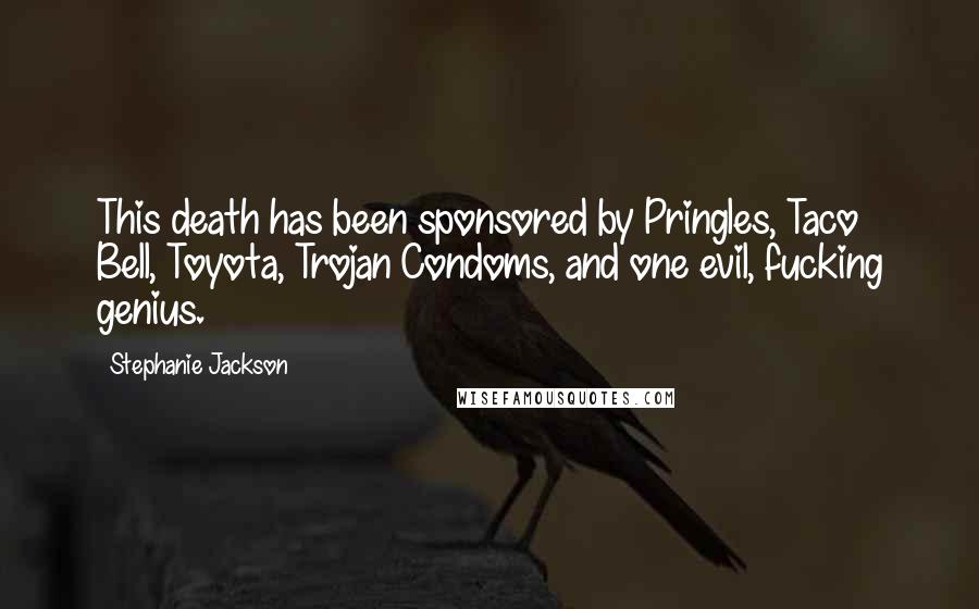 Stephanie Jackson Quotes: This death has been sponsored by Pringles, Taco Bell, Toyota, Trojan Condoms, and one evil, fucking genius.