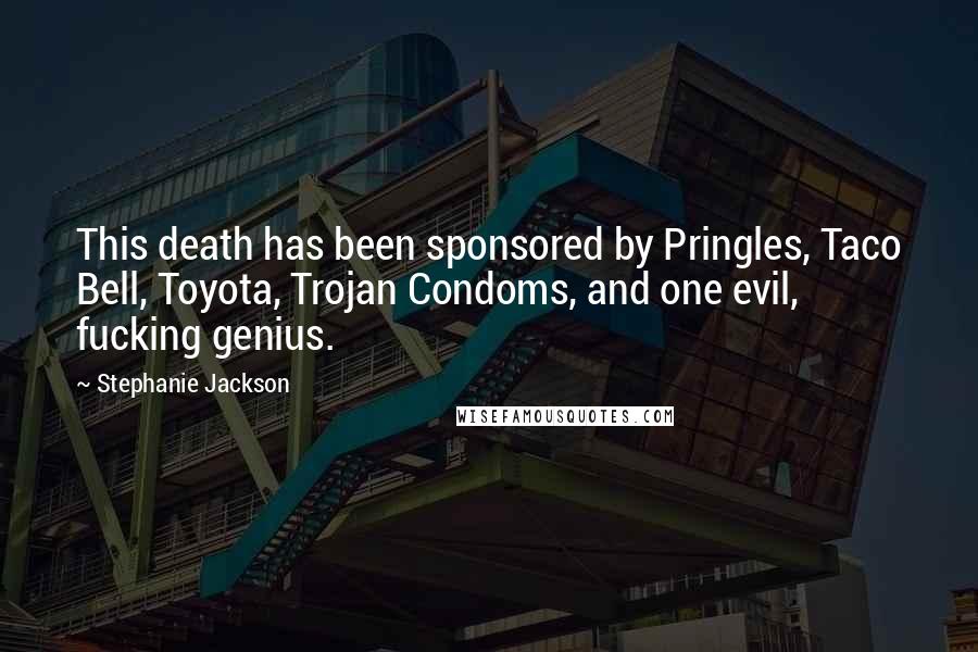 Stephanie Jackson Quotes: This death has been sponsored by Pringles, Taco Bell, Toyota, Trojan Condoms, and one evil, fucking genius.