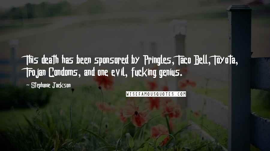 Stephanie Jackson Quotes: This death has been sponsored by Pringles, Taco Bell, Toyota, Trojan Condoms, and one evil, fucking genius.