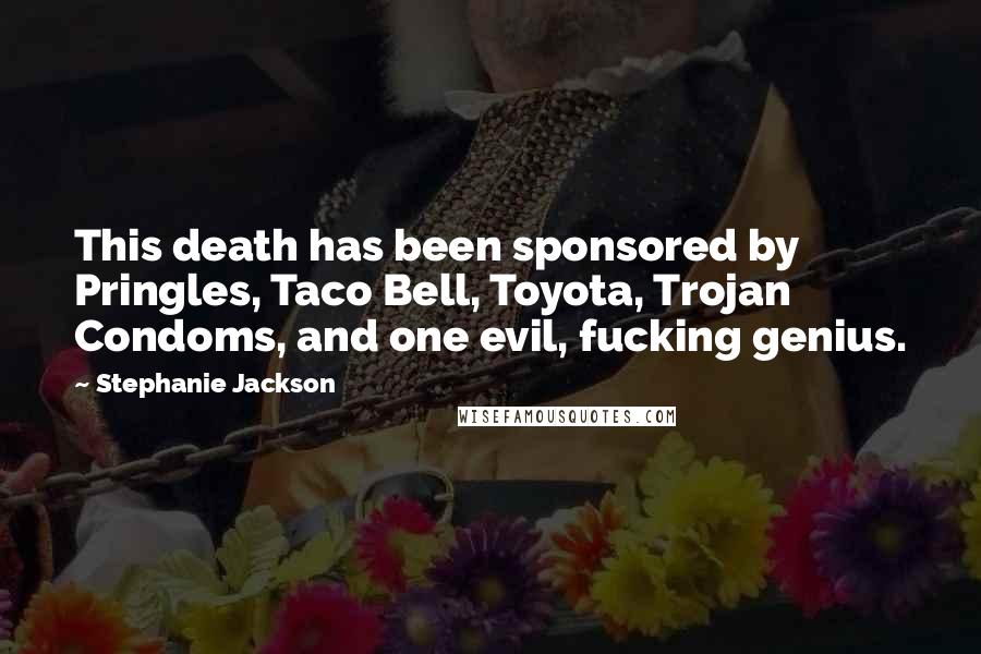 Stephanie Jackson Quotes: This death has been sponsored by Pringles, Taco Bell, Toyota, Trojan Condoms, and one evil, fucking genius.