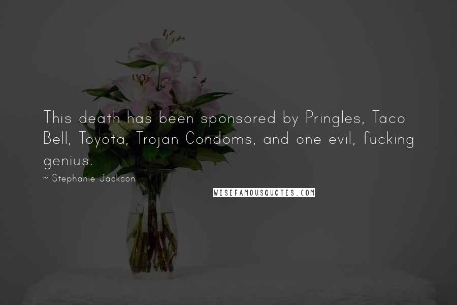 Stephanie Jackson Quotes: This death has been sponsored by Pringles, Taco Bell, Toyota, Trojan Condoms, and one evil, fucking genius.