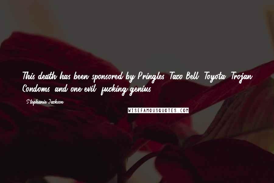 Stephanie Jackson Quotes: This death has been sponsored by Pringles, Taco Bell, Toyota, Trojan Condoms, and one evil, fucking genius.