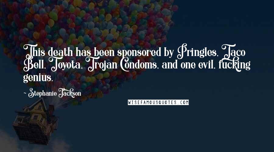 Stephanie Jackson Quotes: This death has been sponsored by Pringles, Taco Bell, Toyota, Trojan Condoms, and one evil, fucking genius.