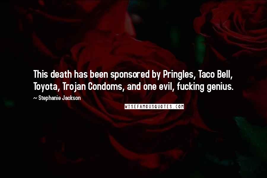 Stephanie Jackson Quotes: This death has been sponsored by Pringles, Taco Bell, Toyota, Trojan Condoms, and one evil, fucking genius.