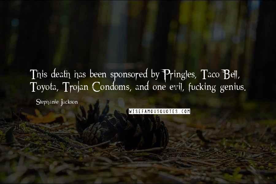 Stephanie Jackson Quotes: This death has been sponsored by Pringles, Taco Bell, Toyota, Trojan Condoms, and one evil, fucking genius.