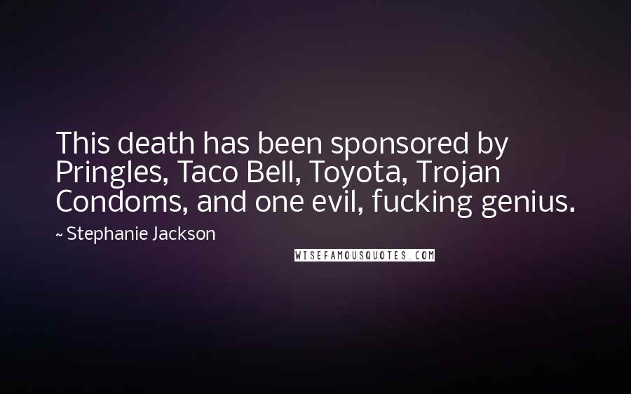 Stephanie Jackson Quotes: This death has been sponsored by Pringles, Taco Bell, Toyota, Trojan Condoms, and one evil, fucking genius.