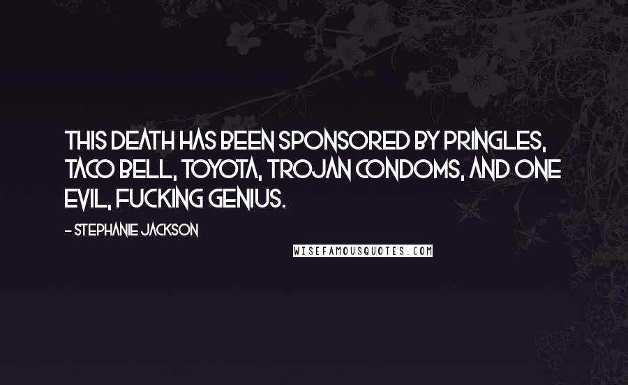 Stephanie Jackson Quotes: This death has been sponsored by Pringles, Taco Bell, Toyota, Trojan Condoms, and one evil, fucking genius.