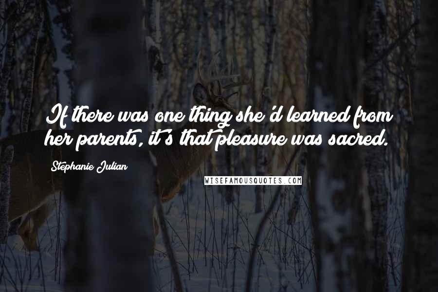 Stephanie Julian Quotes: If there was one thing she'd learned from her parents, it's that pleasure was sacred.