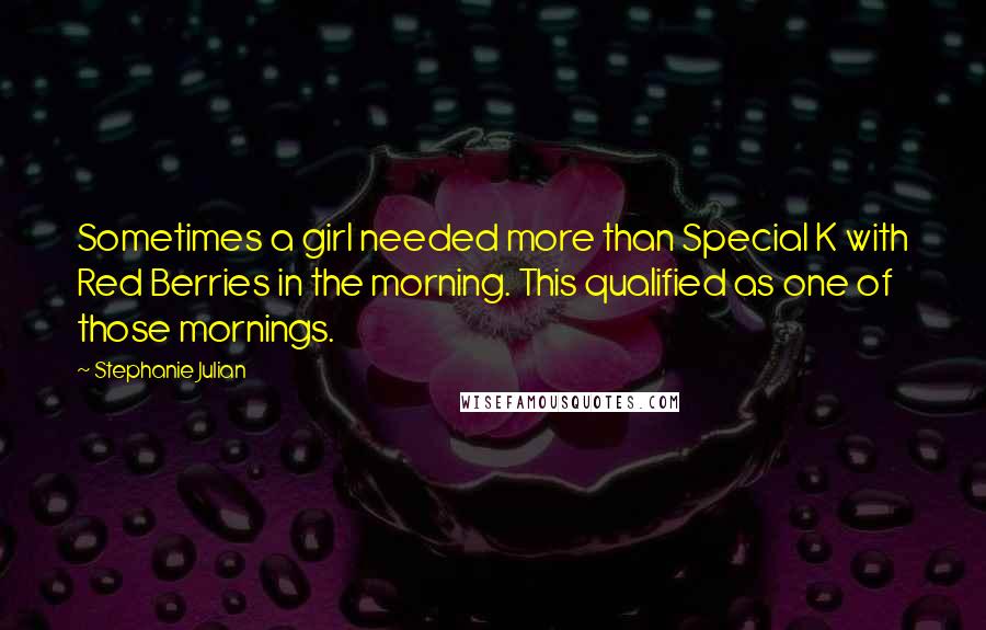 Stephanie Julian Quotes: Sometimes a girl needed more than Special K with Red Berries in the morning. This qualified as one of those mornings.