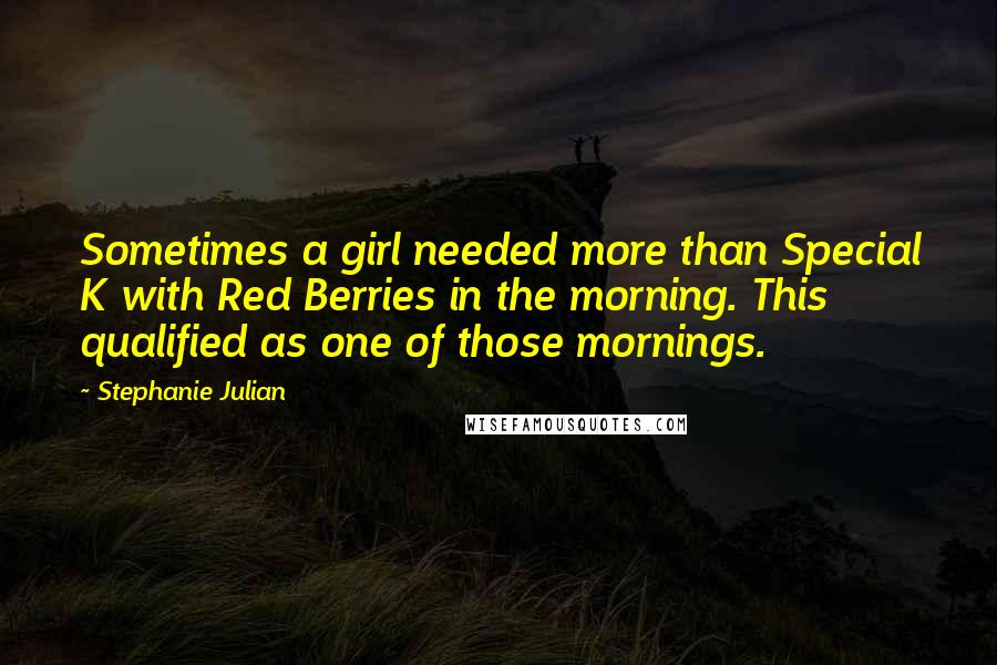 Stephanie Julian Quotes: Sometimes a girl needed more than Special K with Red Berries in the morning. This qualified as one of those mornings.